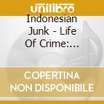 Indonesian Junk - Life Of Crime: Singles And Rarities 2009-2018 cd