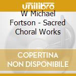 W Michael Fortson - Sacred Choral Works cd