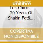 Los Chicos - 20 Years Of Shakin  Fat& Launching Shit cd musicale