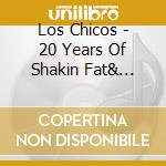 Los Chicos - 20 Years Of Shakin  Fat& Launching Shit cd