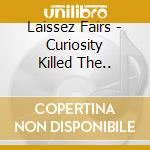 Laissez Fairs - Curiosity Killed The.. cd