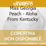 Miss Georgia Peach - Aloha From Kentucky cd