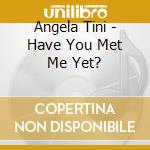 Angela Tini - Have You Met Me Yet? cd musicale