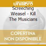 Screeching Weasel - Kill The Musicians cd musicale