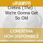 Cretins (The) - We're Gonna Get So Old cd