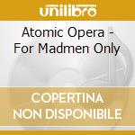 Atomic Opera - For Madmen Only cd
