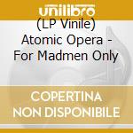 (LP Vinile) Atomic Opera - For Madmen Only vinile