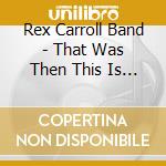 Rex Carroll Band - That Was Then This Is Now (15Th Anniversary) cd