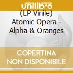 (LP Vinile) Atomic Opera - Alpha & Oranges vinile
