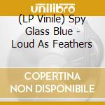 (LP Vinile) Spy Glass Blue - Loud As Feathers vinile