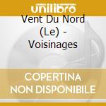 Vent Du Nord (Le) - Voisinages cd