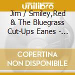 Jim / Smiley,Red & The Bluegrass Cut-Ups Eanes - Jim Eanes With Red Smiley & The Bluegrass Cut-Ups cd musicale di Jim / Smiley,Red & The Bluegrass Cut