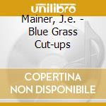 Mainer, J.e. - Blue Grass Cut-ups cd musicale di Mainer, J.e.