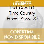 That Good Ol Time Country Power Picks: 25 cd