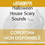 Halloween House Scary Sounds - Halloween House Scary Sounds cd musicale di Halloween House Scary Sounds