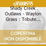 Shady Creek Outlaws - Waylon Grass : Tribute To Waylon Jennings cd