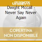 Dwight Mccall - Never Say Never Again cd musicale di Dwight Mccall