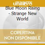 Blue Moon Rising - Strange New World cd