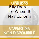 Billy Droze - To Whom It May Concern cd musicale di Billy Droze