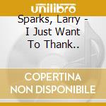 Sparks, Larry - I Just Want To Thank.. cd musicale di Sparks, Larry