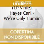 (LP Vinile) Hayes Carll - We're Only Human vinile