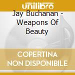 Jay Buchanan - Weapons Of Beauty cd