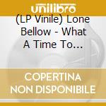 (LP Vinile) Lone Bellow - What A Time To Be Alive vinile
