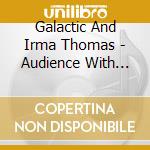 Galactic And Irma Thomas - Audience With The Queen cd