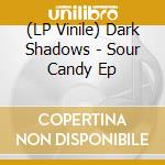 (LP Vinile) Dark Shadows - Sour Candy Ep vinile