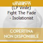 (LP Vinile) Fight The Fade - Isolationist vinile