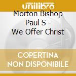 Morton Bishop Paul S - We Offer Christ cd