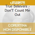 True Believers - Don'T Count Me Out cd musicale di True Believers