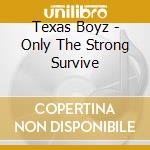 Texas Boyz - Only The Strong Survive cd musicale di Texas Boyz