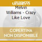 Melvin Williams - Crazy Like Love cd musicale di Melvin Williams