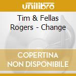 Tim & Fellas Rogers - Change cd musicale di Tim & Fellas Rogers