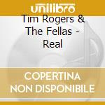 Tim Rogers & The Fellas - Real cd musicale di Tim rogers & the fel