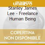 Stanley James Lee - Freelance Human Being cd musicale di Stanley James Lee