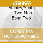 Stanley/Smith - Two Man Band Two cd musicale di Stanley/Smith