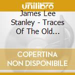 James Lee Stanley - Traces Of The Old Road cd musicale di James Lee Stanley