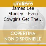 James Lee Stanley - Even Cowgirls Get The Blues cd musicale di James Lee Stanley