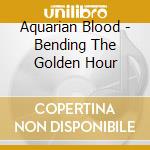 Aquarian Blood - Bending The Golden Hour cd