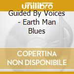 Guided By Voices - Earth Man Blues cd musicale