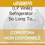 (LP Vinile) Refrigerator - So Long To Farewell (Deluxe Edition) (2 Lp) vinile