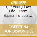 (LP Vinile) Low Life - From Squats To Lots: The Agony & Xtc Of vinile