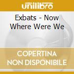 Exbats - Now Where Were We cd