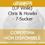 (LP Vinile) Chris & Howlin - 7-Sucker vinile