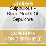 Sulphurous - Black Mouth Of Sepulchre cd musicale