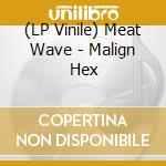 (LP Vinile) Meat Wave - Malign Hex lp vinile