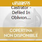 Castrator - Defiled In Oblivion (Jewel Case) cd musicale
