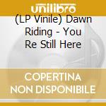 (LP Vinile) Dawn Riding - You Re Still Here vinile